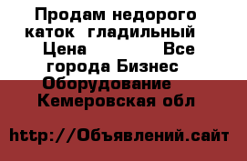 Продам недорого  каток  гладильный  › Цена ­ 90 000 - Все города Бизнес » Оборудование   . Кемеровская обл.